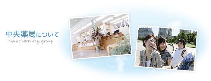 中央薬局グループ Chuo Yakkyoku Group 中央薬局について 中央薬局グループ Chuo Yakkyoku Group